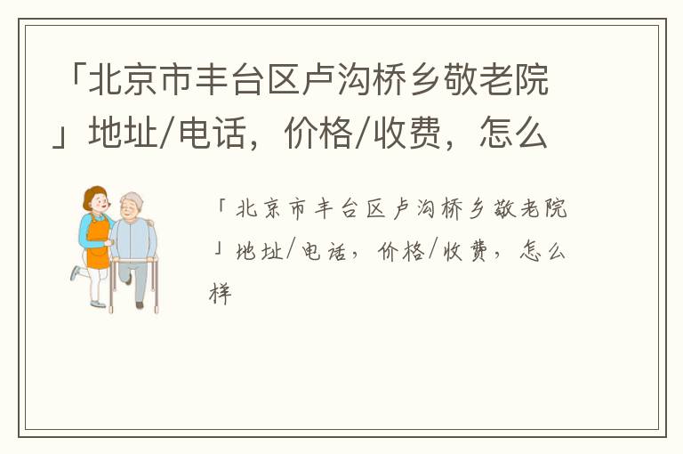 「北京市丰台区卢沟桥乡敬老院」地址/电话，价格/收费，怎么样